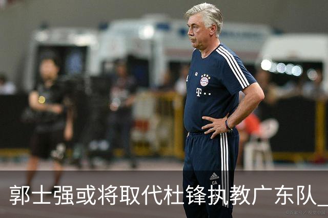 郭士强或将取代杜锋执教广东队 三位主力球员状态爆棚助中国男篮获胜