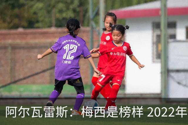 阿尔瓦雷斯：梅西是榜样 2022年决赛球衣差点丢了 现在还留着